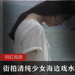 《清纯少女在海边戏水，街拍作品曝光！》