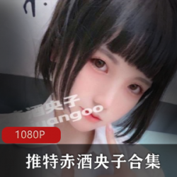 尽享成人视界！推赤酒、央子最全合集，全新诱人体验！