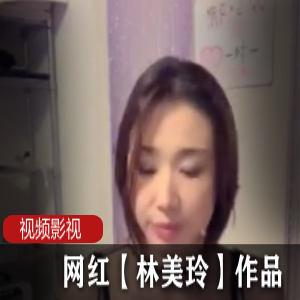 《网红美女林美玲的火爆作品，让你沉迷其中！》