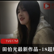 18超嫩小妹,田伯光最新作品,精选娇小玲珑身材,清纯诱人