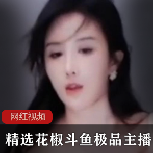 精选斗鱼主播花椒作品合集