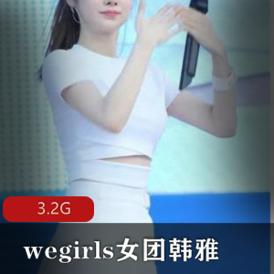 韩雅女团下水资源合集：wegirls的最新独家珍藏！