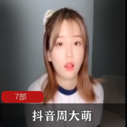 限时抖音网红周大萌精品合集尺度火爆，抢购热度不减！