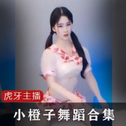 《虎牙主播小橙子合集：精彩直播集锦一网打尽！》