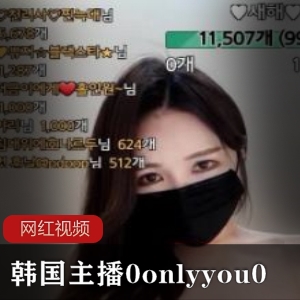 《韩国主播0onlyyou0作品合集：让你沉醉的视觉盛宴！》