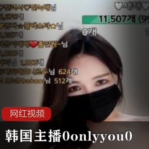 《韩国主播0onlyyou0作品合集：让你沉醉的视觉盛宴！》