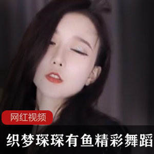 织梦琛琛：1v,3.17g鱼精彩舞蹈，让你沉醉其中