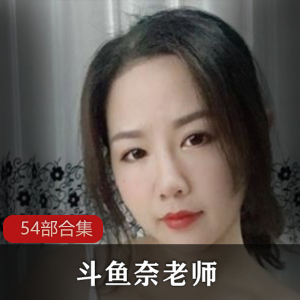 DYTV奈老师合集：54部精彩内容一网打尽！