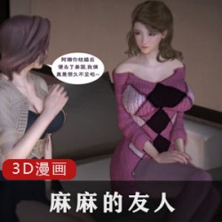 3D漫画《麻麻的友人》第330章：熊孩子明仔与阿霞、翠珊、阿强的爱情故事补更