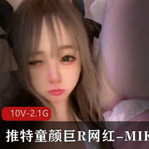 MIKO网红资源：童颜巨R，10V2.1G视频，颜值身材玩具烧话