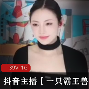 抖音主播一只霸王兽：私拍福利资源，粉丝狂欢视频大放送