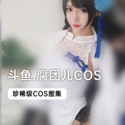 斗鱼当红主播腐团儿COS合集：31套精美视频收录