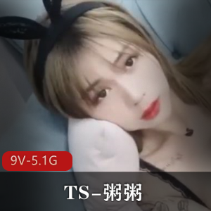 粥粥TS-闺蜜作品合集,高颜值网红玩法多,9V视频5.1G大小