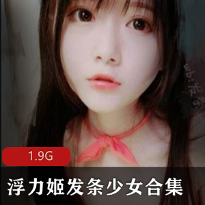 少女的多面魅力。无论是清纯可爱还是性感妩媚，她都能完美驾驭，让人目不暇接，回味无穷。这个1.9G的合集，绝对是绅士们不容错过的精品资源！
