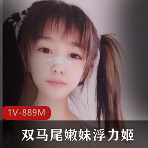 清纯幼齿双马尾嫩妹浮力姬道具秀完整合集，1V-889M视频百度盘分享