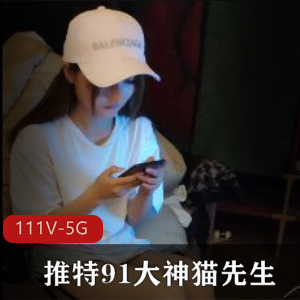 某推久妖高清大神猫先生精选合集111V4.7G，妹子身材诱人