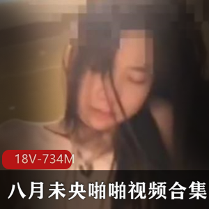 八月未央打粑粑视频合集18部734M，画质模糊，身材纤细