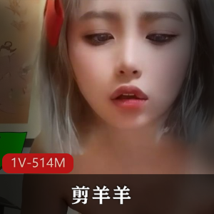 剪羊羊最新剪辑视频：时长7分钟，更新编号1V514M，火爆资源！