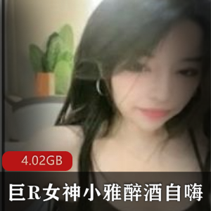 推特小雅醉酒自嗨门事件4.02G珍藏版女神肉弹身材太顶了
