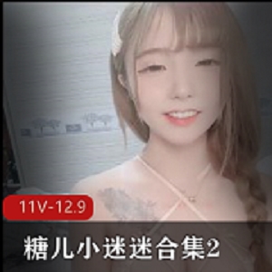 糖儿小迷迷211部12.9G优质珍藏