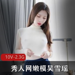 2.3G吴雪瑶秀人网定制作品10V太撩人